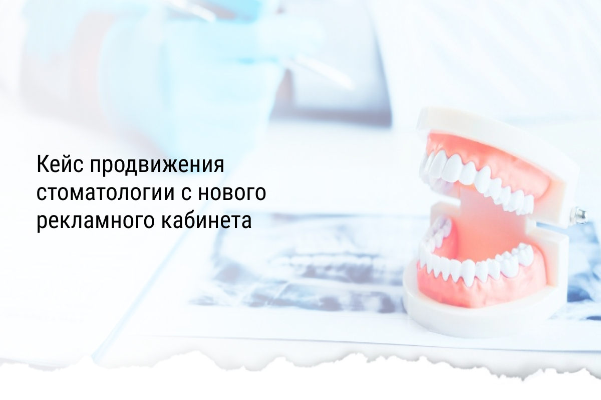 Кейс продвижения стоматологии с нового рекламного кабинета