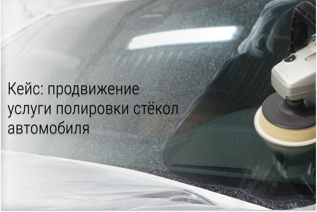 Кейс: 230+ заявок на полировку, ремонт стекол автомобиля!