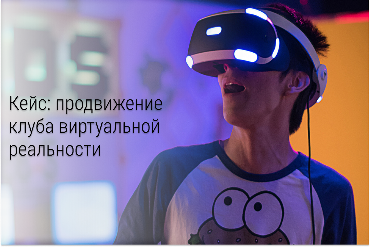 Кейс: 60 новых клиентов для клуба виртуальной реальности