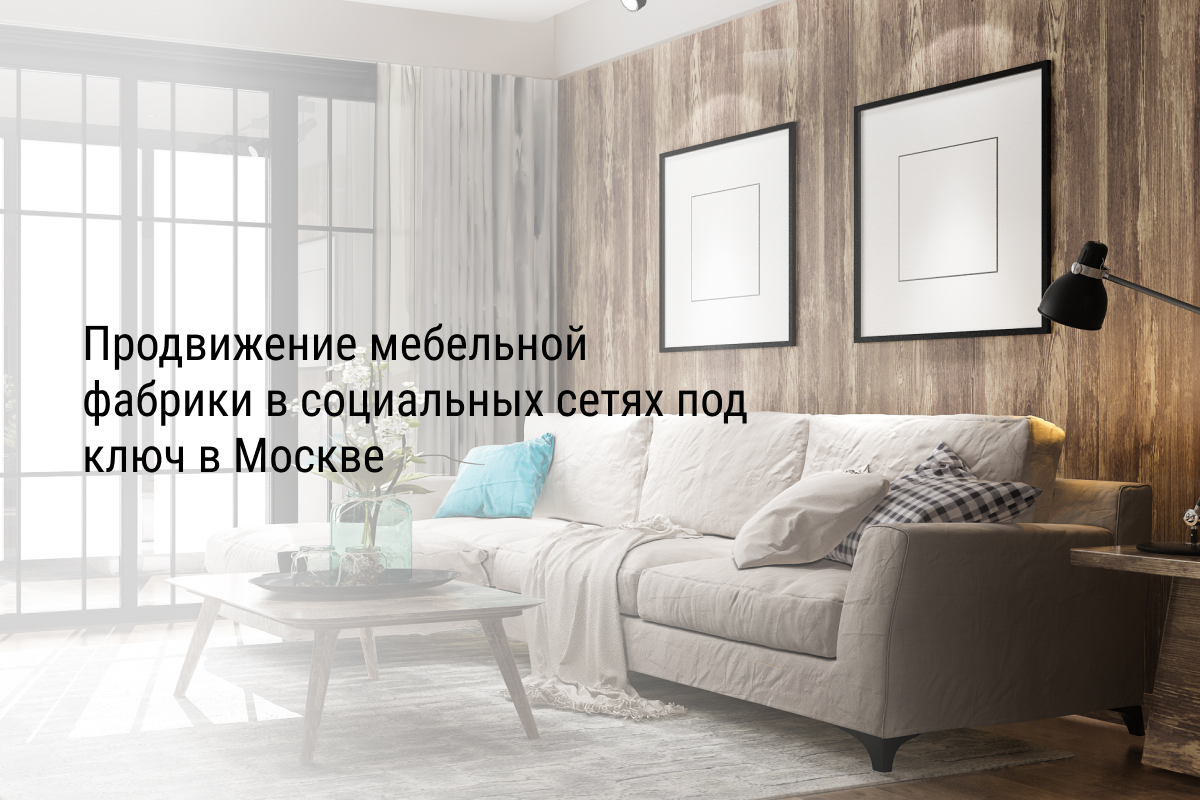 Кейс: Продвижение мебельной фабрики в социальных сетях под ключ в Москве