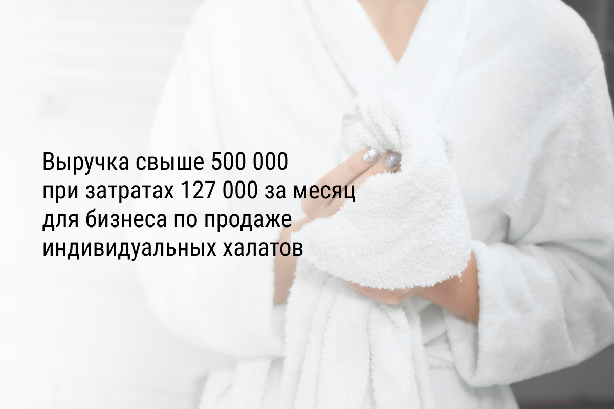 Кейс: Выручка свыше 500 000 при затратах 127 000 за месяц для бизнеса по продаже индивидуальных халатов