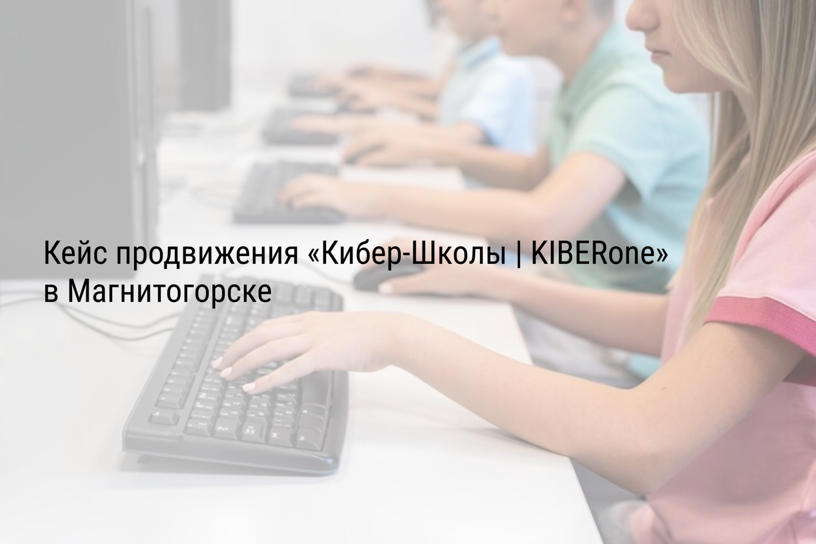 Кейс продвижения «Кибер-Школы | KIBERone» в Магнитогорске