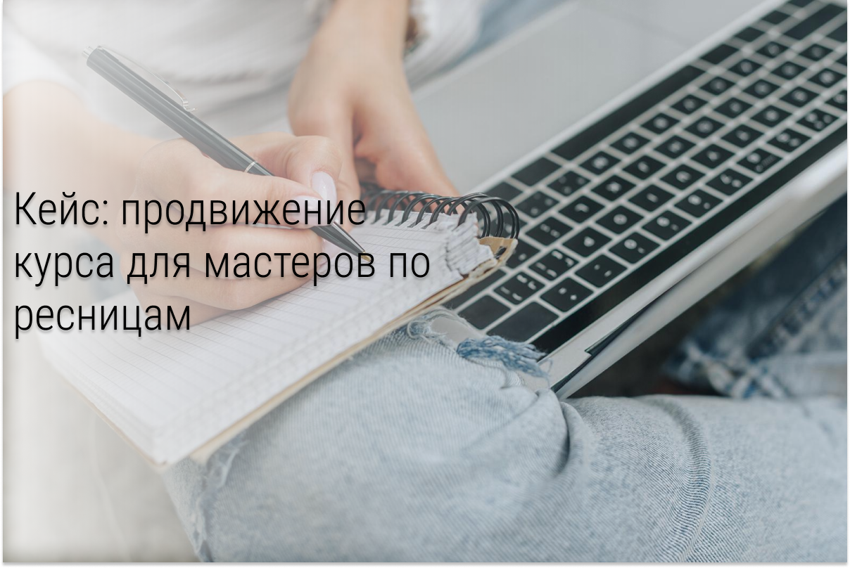 Кейс: как при вложениях 10,5к в рекламу набрать полную группу на курс по ресницам и найти моделей для студенток