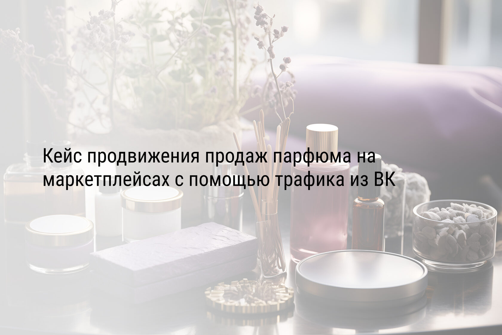 Кейс продвижения продаж парфюма на маркетплейсах с помощью трафика из ВК
