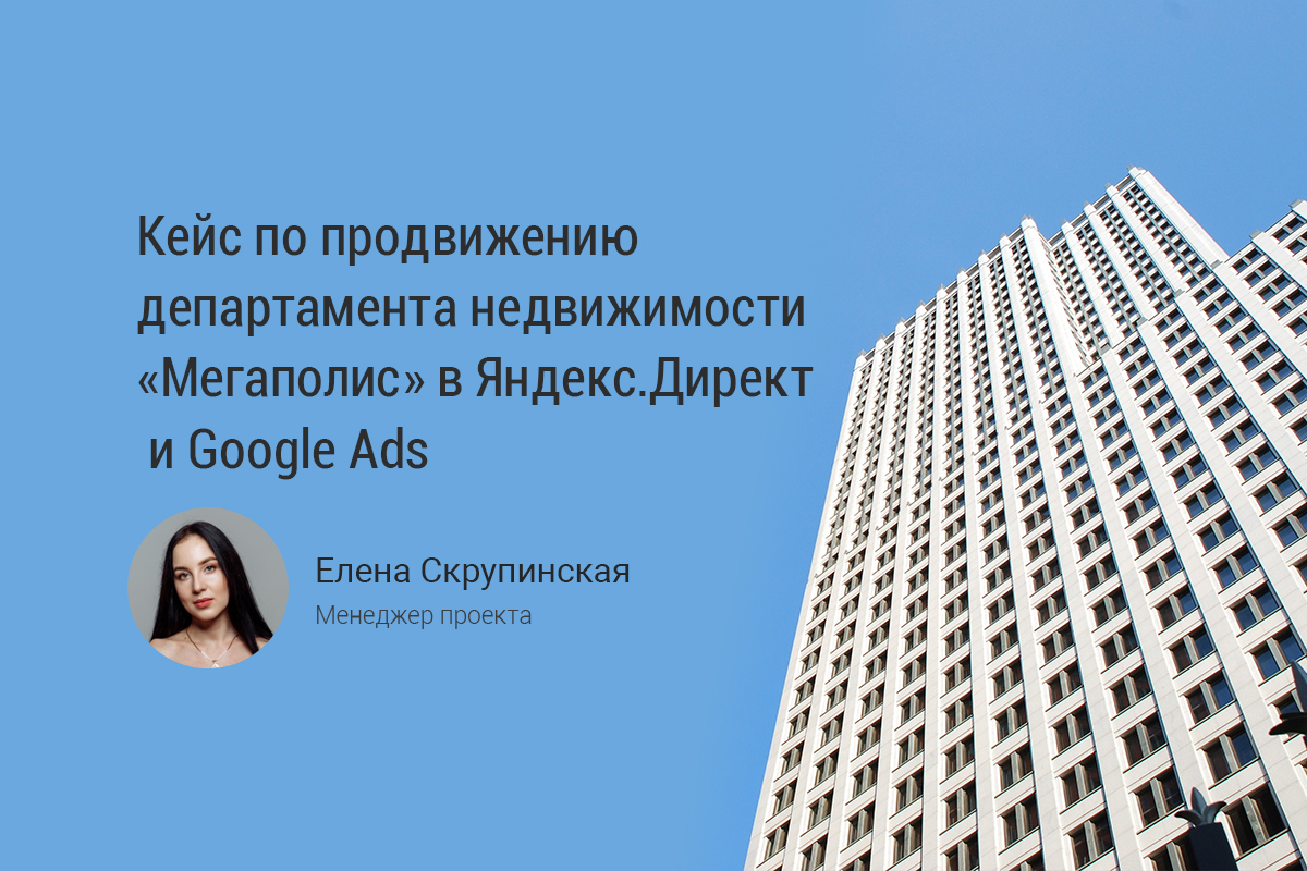 Кейс по продвижению агентства  недвижимости ﻿«Мегаполис» в Яндекс.Директ и Google Ads