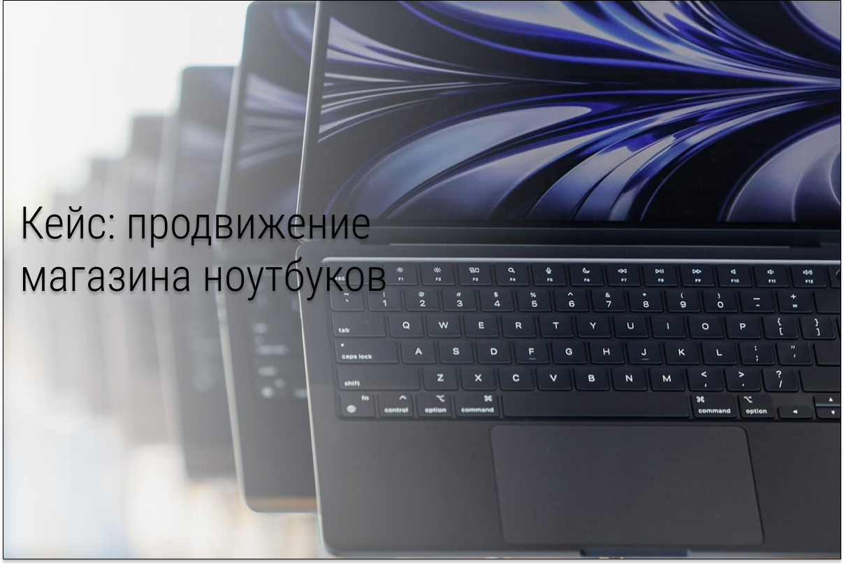 Кейс: Лиды по 190 рублей на продажу ноутбуков от 100 тысяч рублей и окупаемость с первого месяца