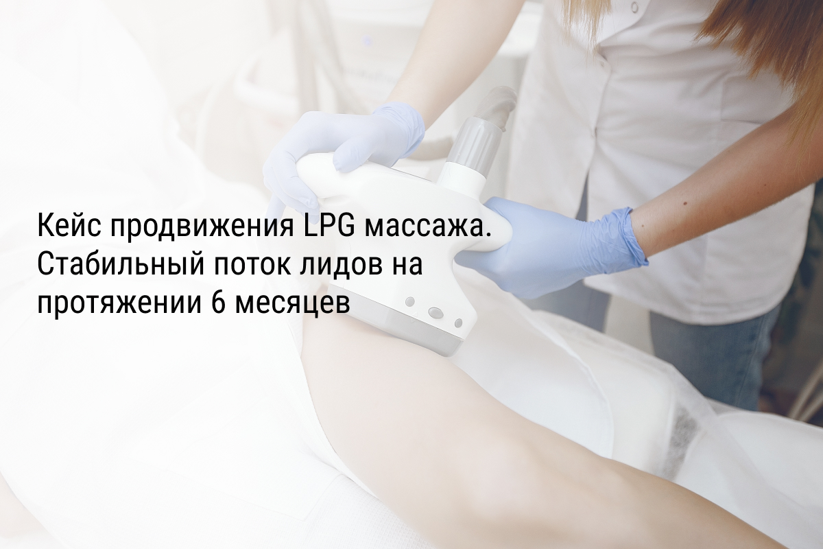 Кейс продвижения LPG массажа. Стабильный поток лидов на протяжении 6 месяцев