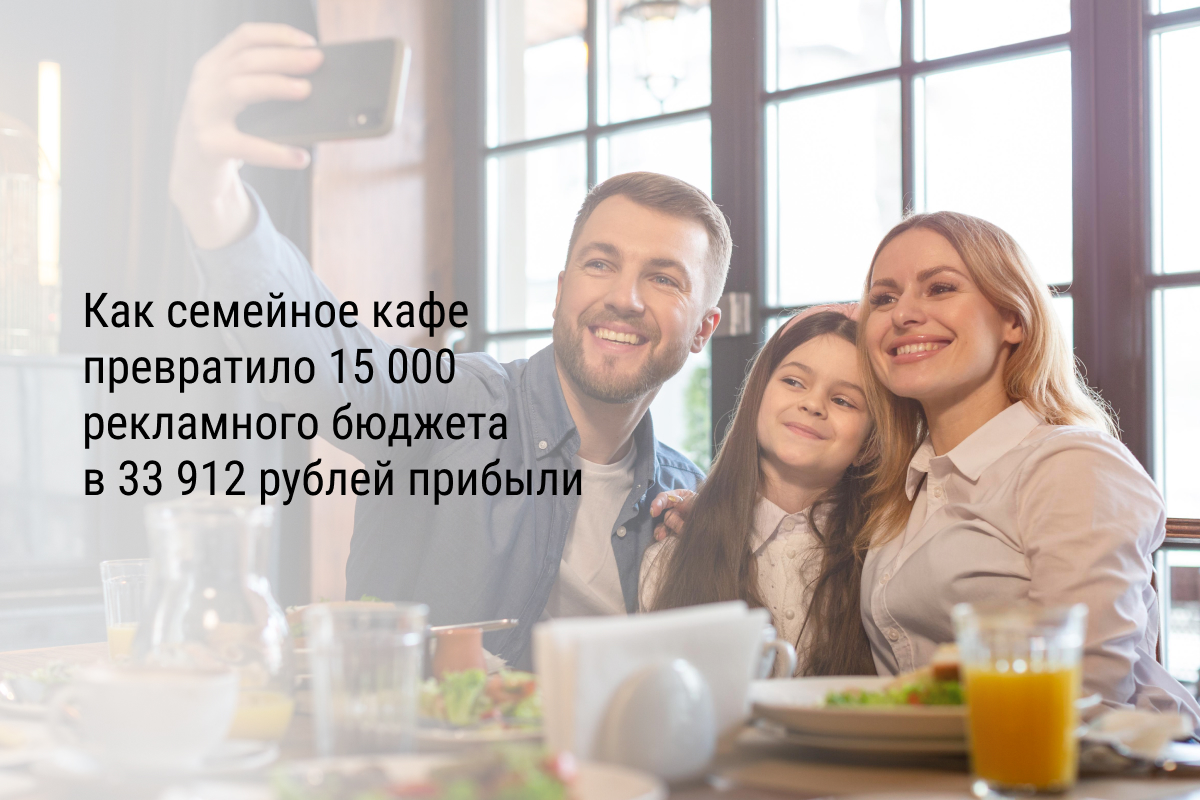 Кейс: Как семейное кафе превратило 15 000 рекламного бюджета в 33 912 рублей прибыли